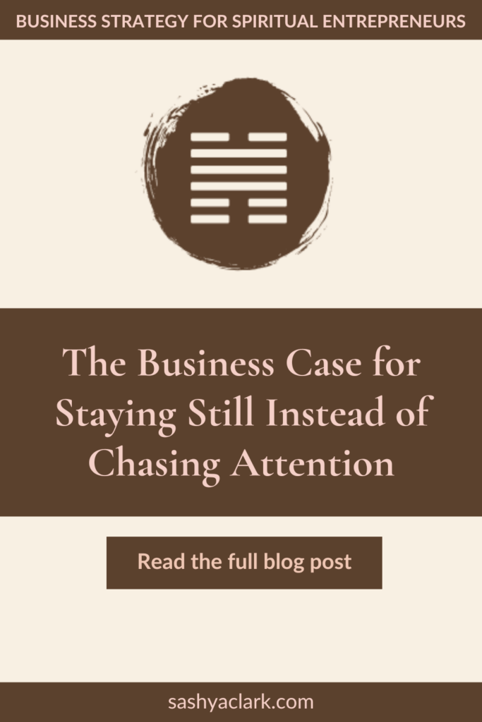 A brown circle of paint with the iChing Hexagram of Gate 31 cut out in white. The text reads, "The Business Case for Staying Still Instead of Chasing Attention. Read the full blog post. sashyaclark.com"