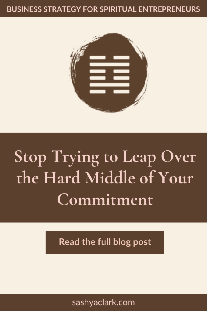 A brown circle of paint with the iChing Hexagram of Gate 4 cut out in white. The text reads, "Stop Trying to Leap Over the Hard Middle of Your Commitment. Read the Full blog post at sashyaclark.com"