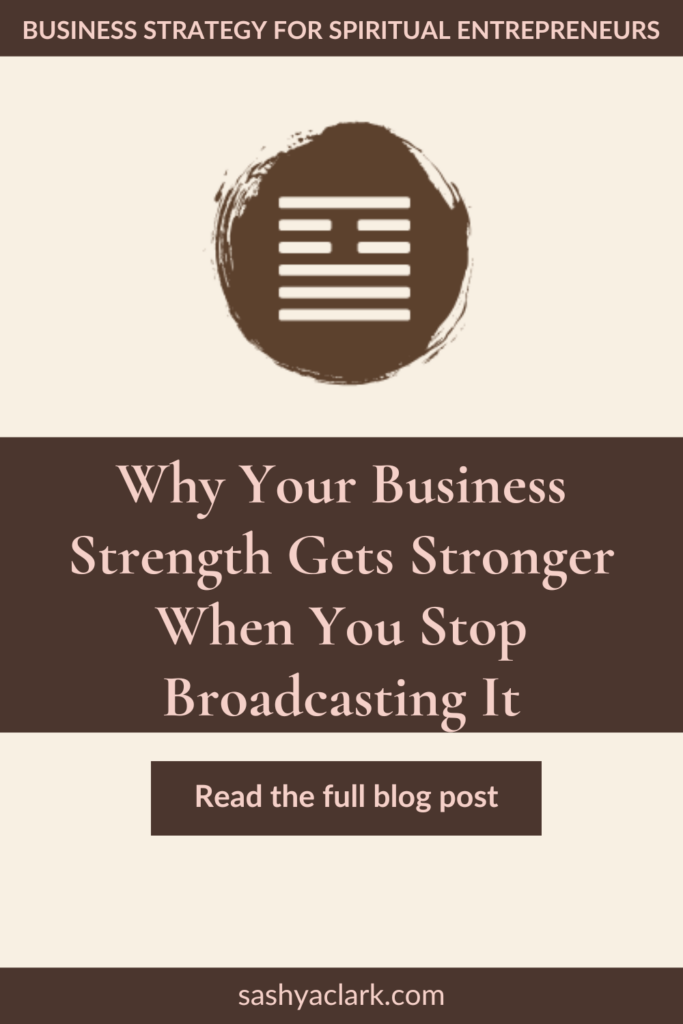 Pinterest pin, Business Strategy for Spiritual Entrepreneurs: I Ching hexagram icon above the headline, why your business strength gets stronger when you stop broadcasting it, with a Read the full blog post button, sashyaclark.com